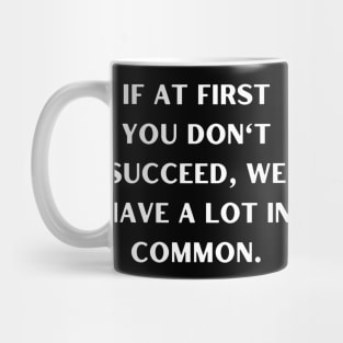 If at first you don't succeed, we have a lot in common Mug